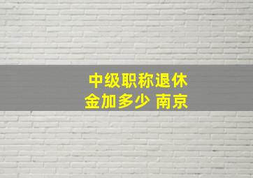 中级职称退休金加多少 南京